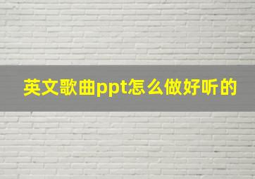 英文歌曲ppt怎么做好听的