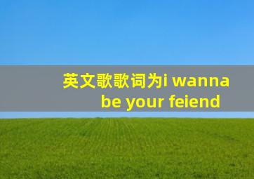 英文歌歌词为i wanna be your feiend