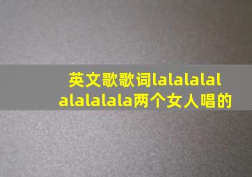 英文歌歌词lalalalalalalalala两个女人唱的