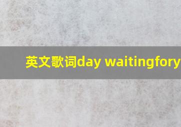 英文歌词day waitingforyou