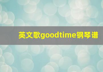 英文歌goodtime钢琴谱