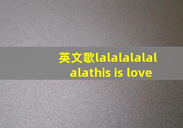 英文歌lalalalalalalathis is love