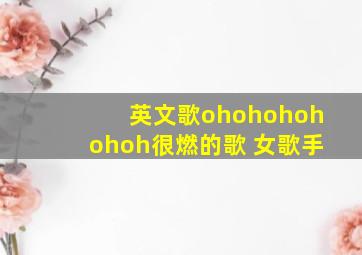 英文歌ohohohohohoh很燃的歌 女歌手