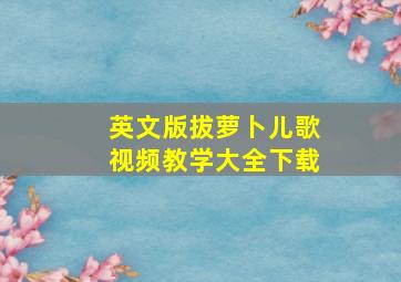 英文版拔萝卜儿歌视频教学大全下载