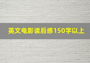 英文电影读后感150字以上