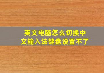 英文电脑怎么切换中文输入法键盘设置不了