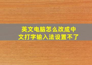 英文电脑怎么改成中文打字输入法设置不了