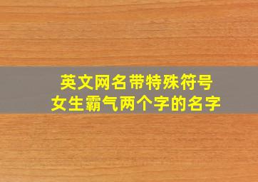 英文网名带特殊符号女生霸气两个字的名字