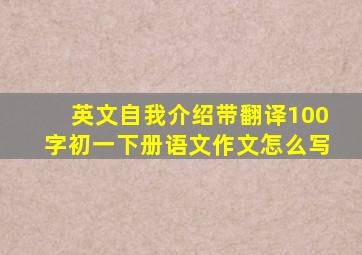 英文自我介绍带翻译100字初一下册语文作文怎么写