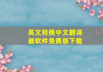 英文转换中文翻译器软件免费版下载