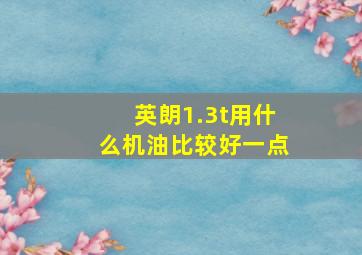 英朗1.3t用什么机油比较好一点