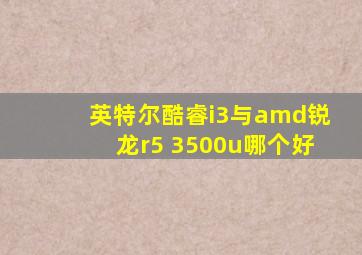 英特尔酷睿i3与amd锐龙r5 3500u哪个好