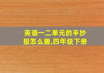 英语一二单元的手抄报怎么画,四年级下册