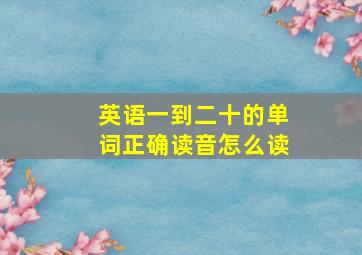 英语一到二十的单词正确读音怎么读