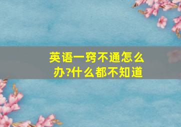 英语一窍不通怎么办?什么都不知道