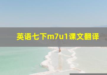 英语七下m7u1课文翻译