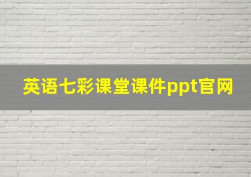 英语七彩课堂课件ppt官网