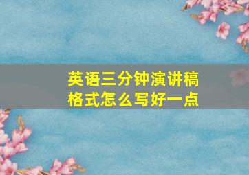 英语三分钟演讲稿格式怎么写好一点