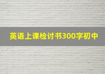 英语上课检讨书300字初中