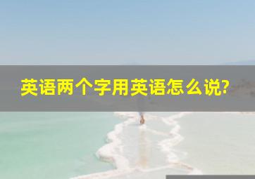 英语两个字用英语怎么说?