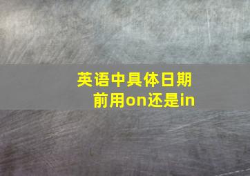 英语中具体日期前用on还是in