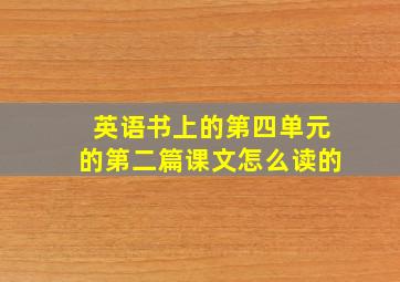 英语书上的第四单元的第二篇课文怎么读的