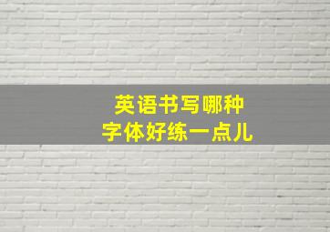 英语书写哪种字体好练一点儿