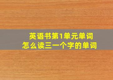 英语书第1单元单词怎么读三一个字的单词