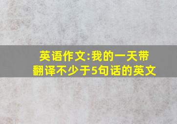 英语作文:我的一天带翻译不少于5句话的英文