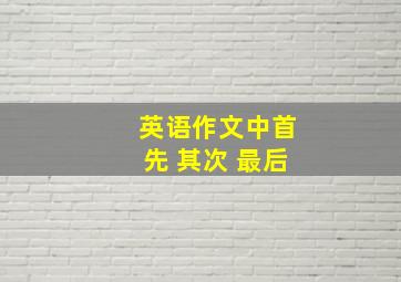 英语作文中首先 其次 最后