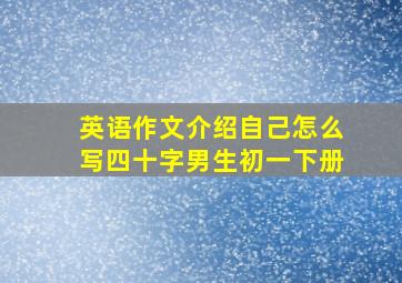 英语作文介绍自己怎么写四十字男生初一下册