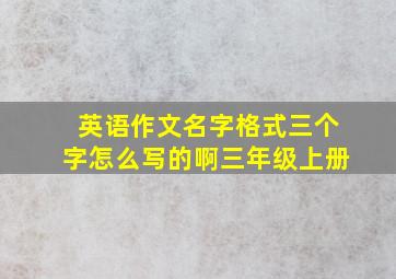 英语作文名字格式三个字怎么写的啊三年级上册