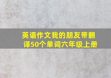 英语作文我的朋友带翻译50个单词六年级上册