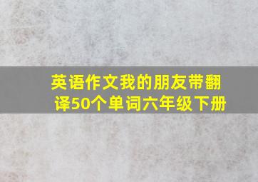 英语作文我的朋友带翻译50个单词六年级下册