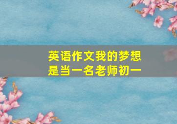 英语作文我的梦想是当一名老师初一