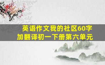 英语作文我的社区60字加翻译初一下册第六单元