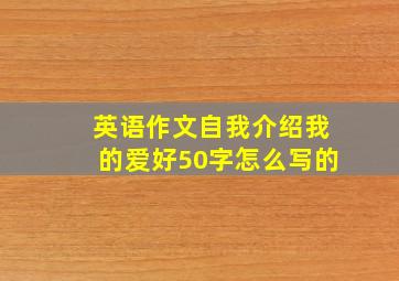 英语作文自我介绍我的爱好50字怎么写的