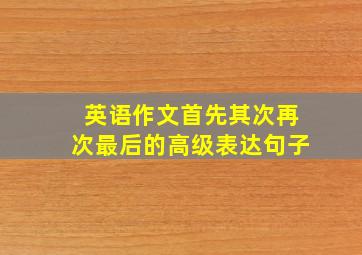 英语作文首先其次再次最后的高级表达句子