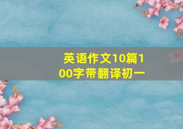 英语作文10篇100字带翻译初一