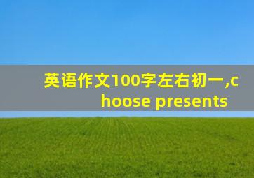 英语作文100字左右初一,choose presents