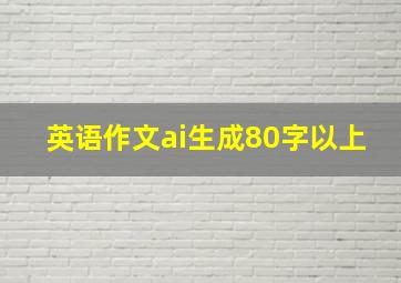 英语作文ai生成80字以上