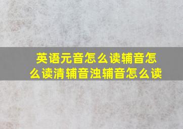 英语元音怎么读辅音怎么读清辅音浊辅音怎么读