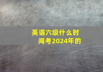 英语六级什么时间考2024年的