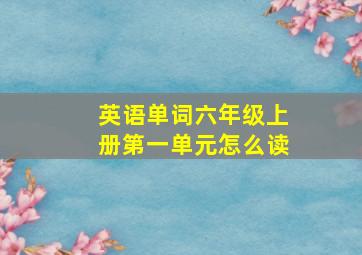 英语单词六年级上册第一单元怎么读