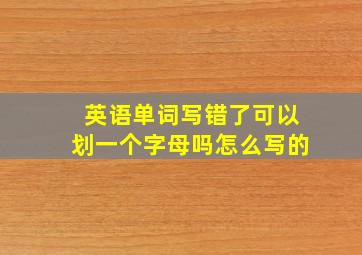 英语单词写错了可以划一个字母吗怎么写的