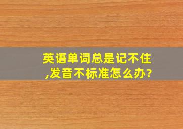 英语单词总是记不住,发音不标准怎么办?