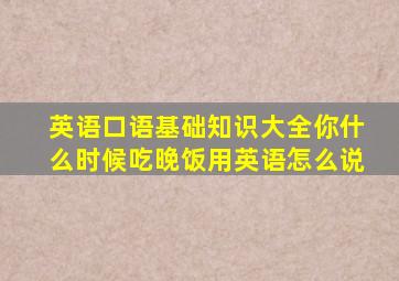 英语口语基础知识大全你什么时候吃晚饭用英语怎么说