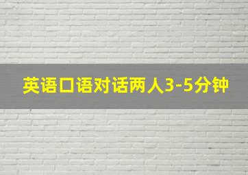 英语口语对话两人3-5分钟