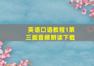 英语口语教程1第三版音频朗读下载