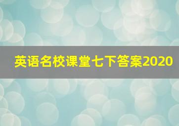 英语名校课堂七下答案2020